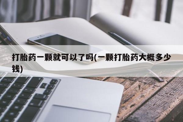打胎药怎么买打胎药一颗就可以了吗(一颗打胎药大概多少钱)