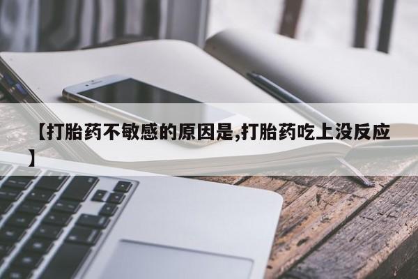 打胎药怎么买【打胎药不敏感的原因是,打胎药吃上没反应】