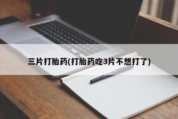 打胎药怎么买三片打胎药(打胎药吃3片不想打了)