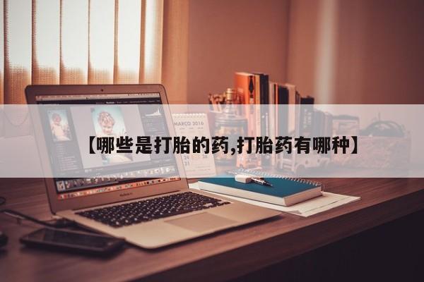 打胎药怎么买【哪些是打胎的药,打胎药有哪种】