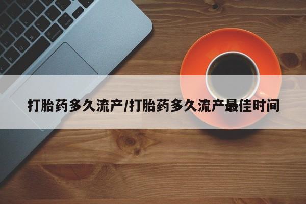 打胎药怎么买打胎药多久流产/打胎药多久流产最佳时间