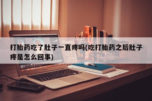打胎药怎么买打胎药吃了肚子一直疼吗(吃打胎药之后肚子疼是怎么回事)
