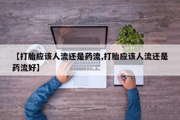 打胎药怎么买【打胎应该人流还是药流,打胎应该人流还是药流好】