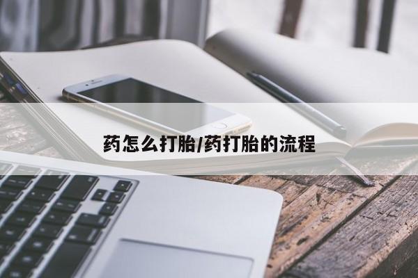 打胎药怎么买药怎么打胎/药打胎的流程
