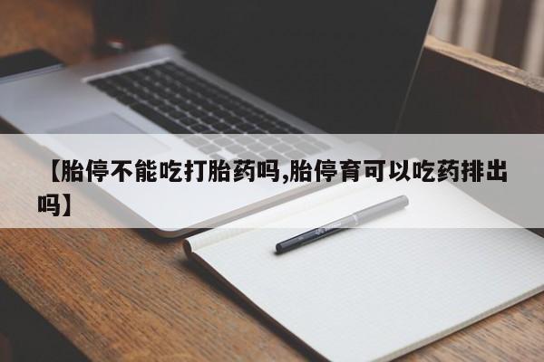 打胎药怎么买【胎停不能吃打胎药吗,胎停育可以吃药排出吗】