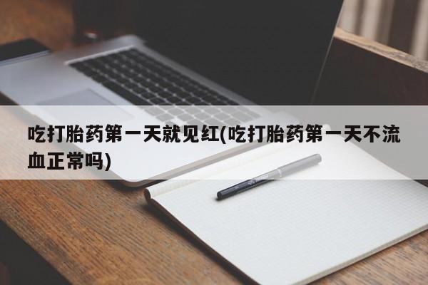 打胎药怎么买吃打胎药第一天就见红(吃打胎药第一天不流血正常吗)