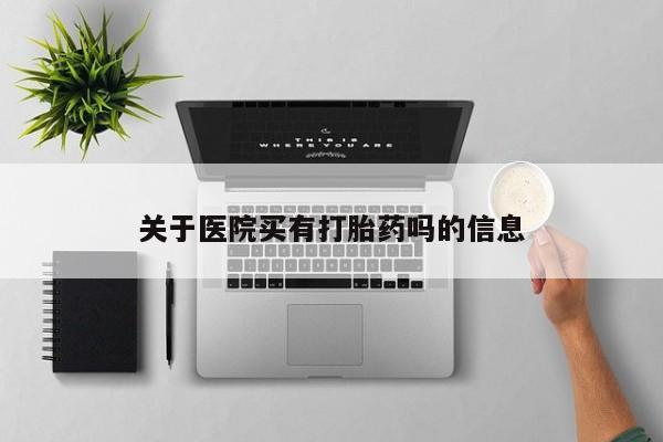 打胎药怎么买关于医院买有打胎药吗的信息