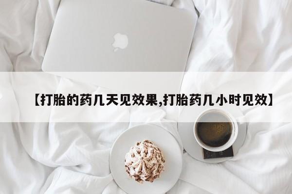 打胎药怎么买【打胎的药几天见效果,打胎药几小时见效】