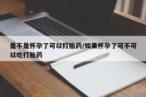 打胎药怎么买是不是怀孕了可以打胎药/如果怀孕了可不可以吃打胎药