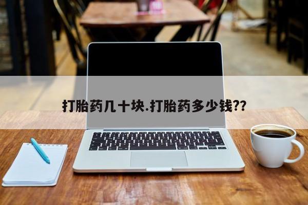 打胎药怎么买打胎药几十块.打胎药多少钱?？