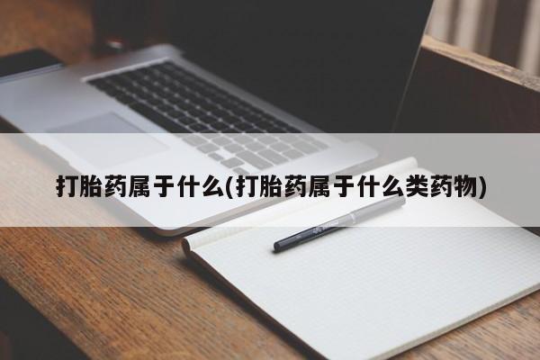 打胎药怎么买打胎药属于什么(打胎药属于什么类药物)