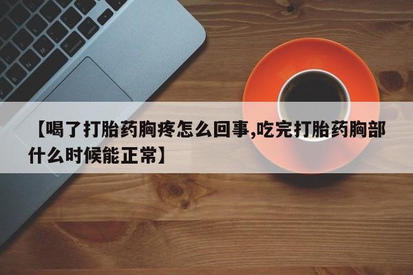 打胎药怎么买【喝了打胎药胸疼怎么回事,吃完打胎药胸部什么时候能正常】