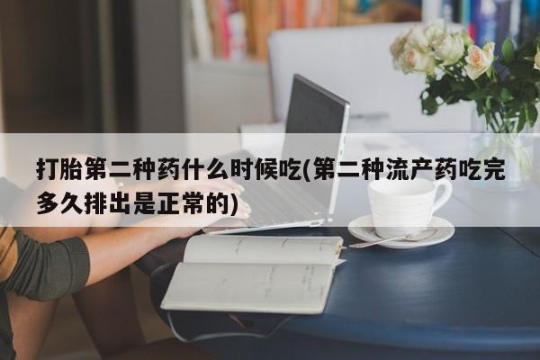 打胎药怎么买打胎第二种药什么时候吃(第二种流产药吃完多久排出是正常的)