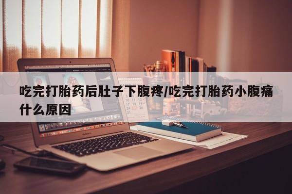 打胎药怎么买吃完打胎药后肚子下腹疼/吃完打胎药小腹痛什么原因
