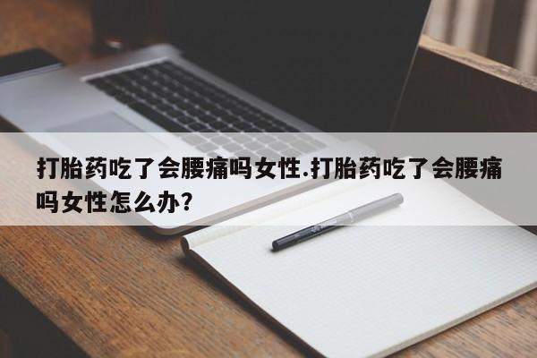 打胎药怎么买打胎药吃了会腰痛吗女性.打胎药吃了会腰痛吗女性怎么办？