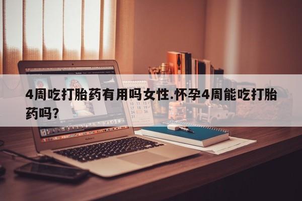 打胎药怎么买4周吃打胎药有用吗女性.怀孕4周能吃打胎药吗？