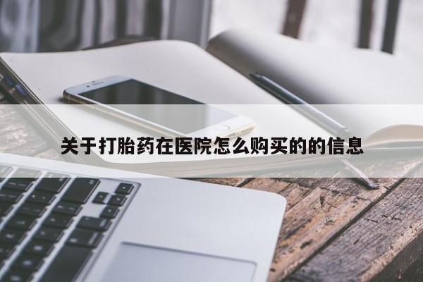 打胎药怎么买关于打胎药在医院怎么购买的的信息