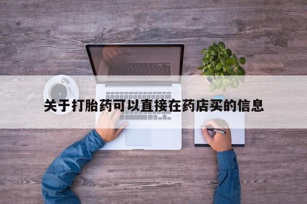打胎药怎么买关于打胎药可以直接在药店买的信息