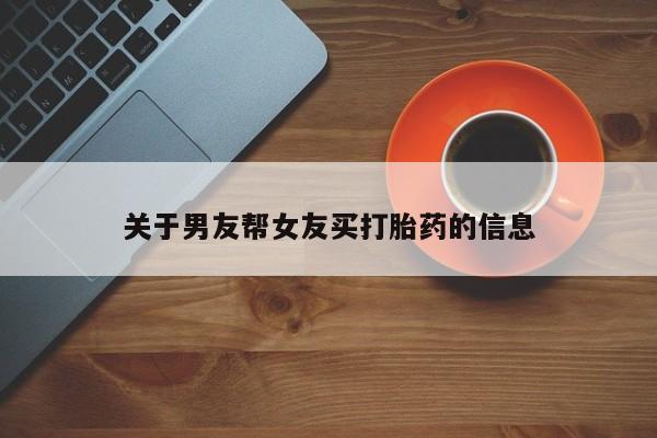 打胎药怎么买关于男友帮女友买打胎药的信息