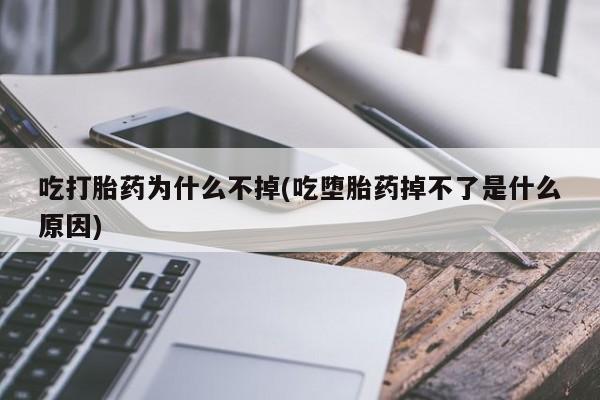 打胎药怎么买吃打胎药为什么不掉(吃堕胎药掉不了是什么原因)