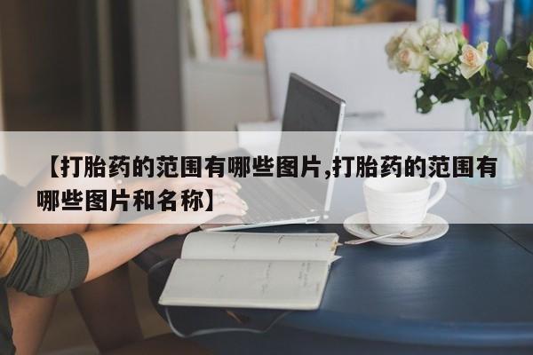 打胎药怎么买【打胎药的范围有哪些图片,打胎药的范围有哪些图片和名称】