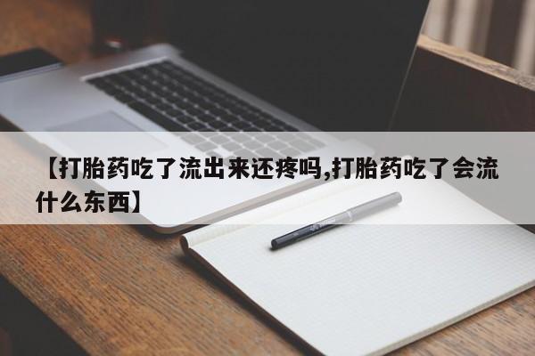 打胎药怎么买【打胎药吃了流出来还疼吗,打胎药吃了会流什么东西】