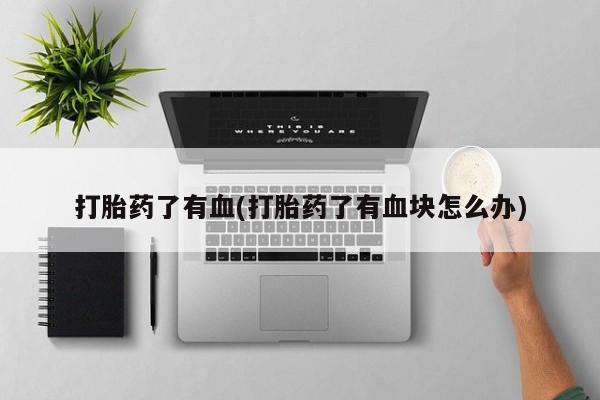 打胎药怎么买打胎药了有血(打胎药了有血块怎么办)