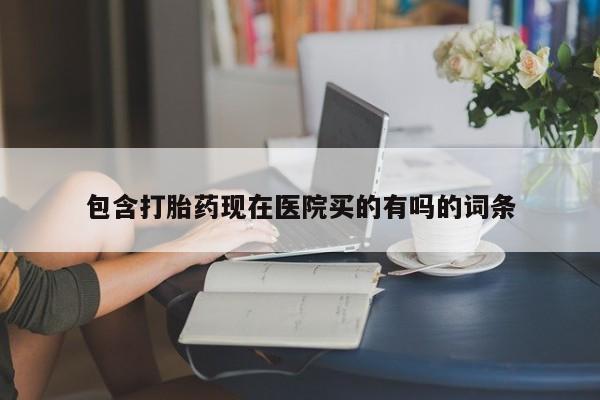 打胎药怎么买包含打胎药现在医院买的有吗的词条