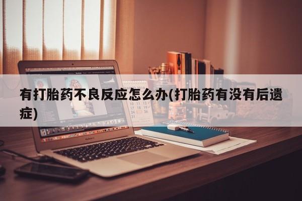 打胎药怎么买有打胎药不良反应怎么办(打胎药有没有后遗症)