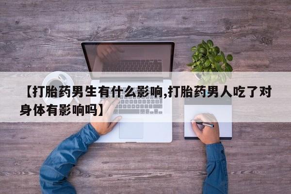 打胎药怎么买【打胎药男生有什么影响,打胎药男人吃了对身体有影响吗】