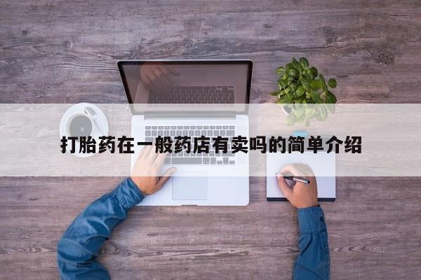 打胎药怎么买打胎药在一般药店有卖吗的简单介绍
