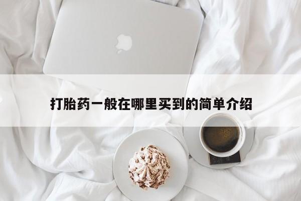 打胎药怎么买打胎药一般在哪里买到的简单介绍