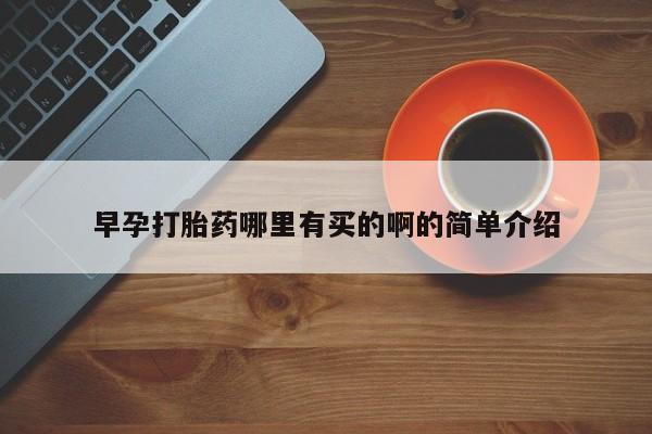 打胎药怎么买早孕打胎药哪里有买的啊的简单介绍
