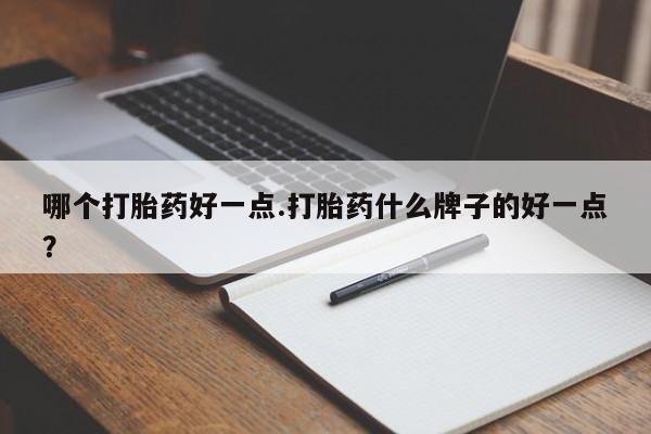 打胎药怎么买哪个打胎药好一点.打胎药什么牌子的好一点？