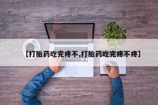 打胎药怎么买【打胎药吃完疼不,打胎药吃完疼不疼】