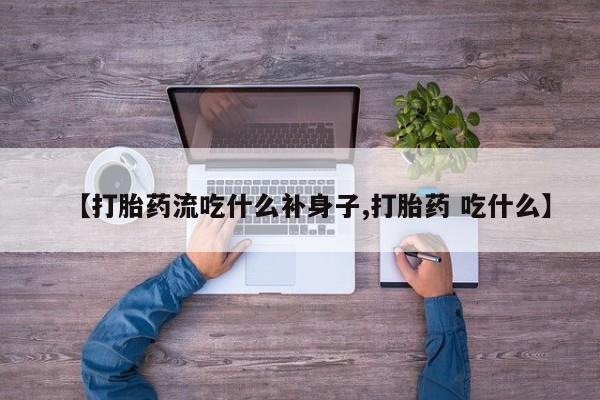 打胎药怎么买【打胎药流吃什么补身子,打胎药 吃什么】