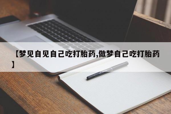 打胎药怎么买【梦见自见自己吃打胎药,做梦自己吃打胎药】