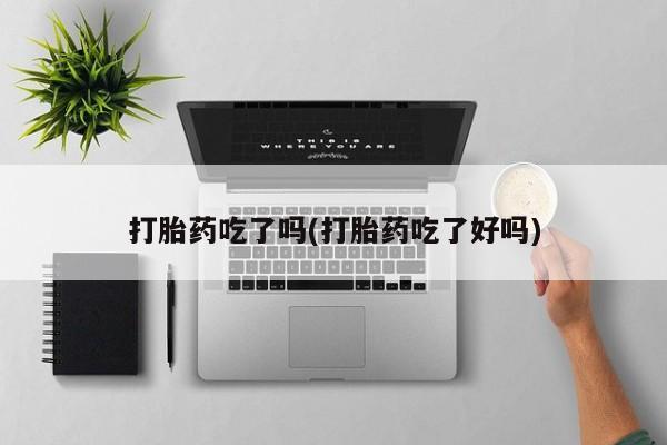 打胎药怎么买打胎药吃了吗(打胎药吃了好吗)