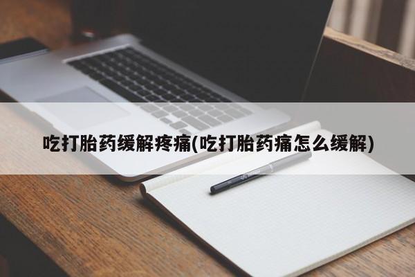打胎药怎么买吃打胎药缓解疼痛(吃打胎药痛怎么缓解)