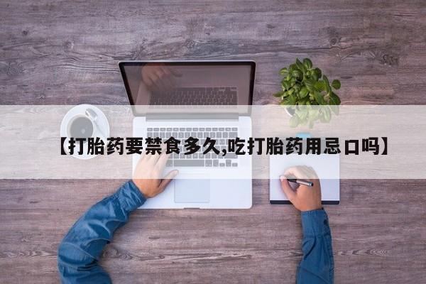打胎药怎么买【打胎药要禁食多久,吃打胎药用忌口吗】