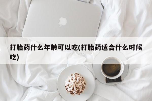打胎药怎么买打胎药什么年龄可以吃(打胎药适合什么时候吃)