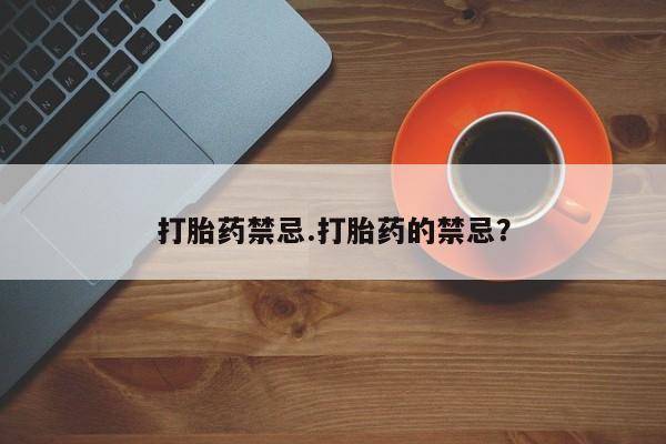 打胎药怎么买打胎药禁忌.打胎药的禁忌？