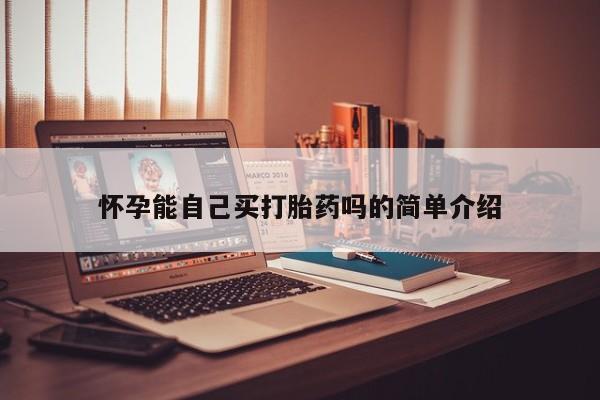 打胎药怎么买怀孕能自己买打胎药吗的简单介绍