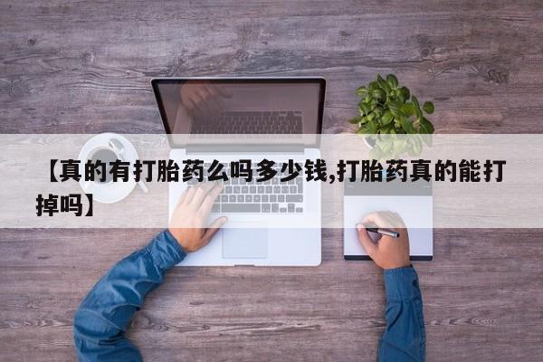 打胎药怎么买【真的有打胎药么吗多少钱,打胎药真的能打掉吗】
