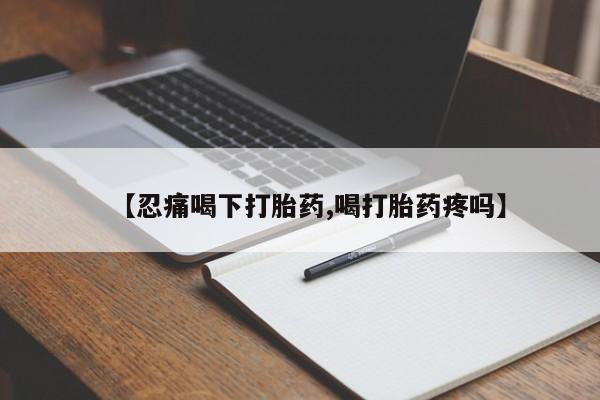 打胎药怎么买【忍痛喝下打胎药,喝打胎药疼吗】