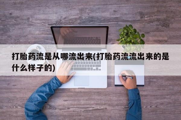 打胎药怎么买打胎药流是从哪流出来(打胎药流流出来的是什么样子的)