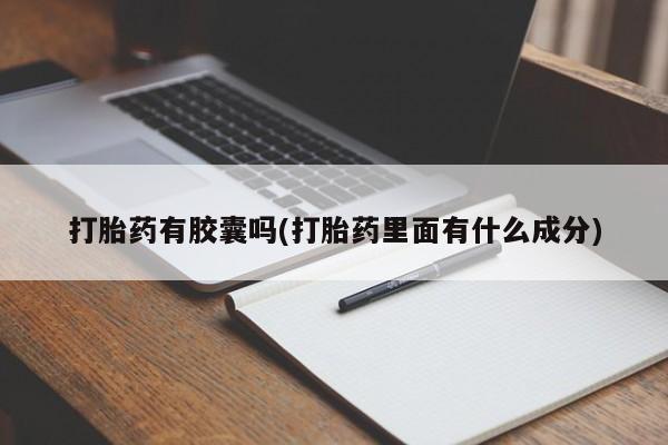 打胎药怎么买打胎药有胶囊吗(打胎药里面有什么成分)