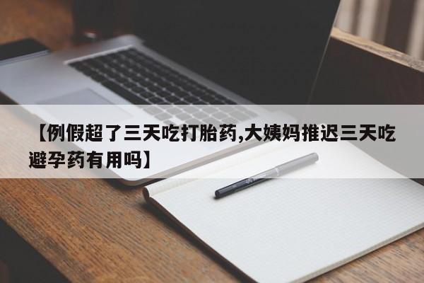 打胎药怎么买【例假超了三天吃打胎药,大姨妈推迟三天吃避孕药有用吗】