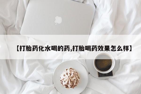 打胎药怎么买【打胎药化水喝的药,打胎喝药效果怎么样】