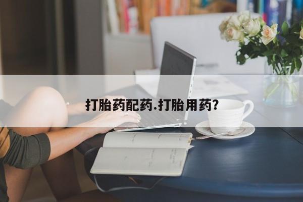 打胎药怎么买打胎药配药.打胎用药?